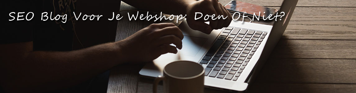 SEO Blog Voor Je Webshop, Doen Of Niet?
